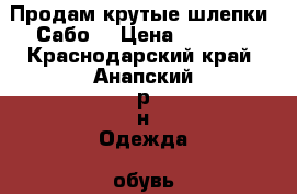 Продам крутые шлепки -Сабо. › Цена ­ 1 400 - Краснодарский край, Анапский р-н Одежда, обувь и аксессуары » Женская одежда и обувь   
